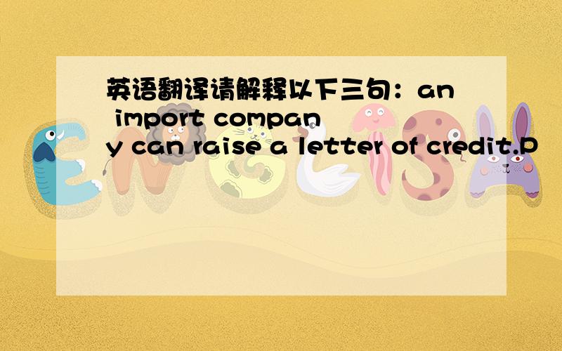 英语翻译请解释以下三句：an import company can raise a letter of credit.P