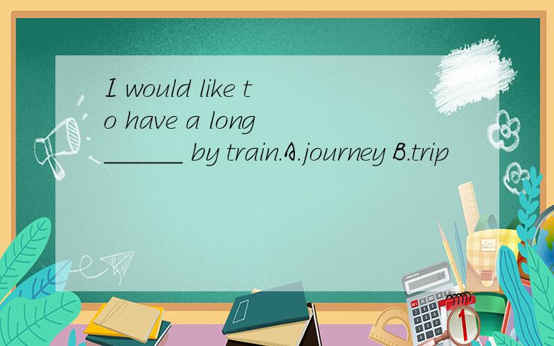 I would like to have a long ______ by train.A.journey B.trip
