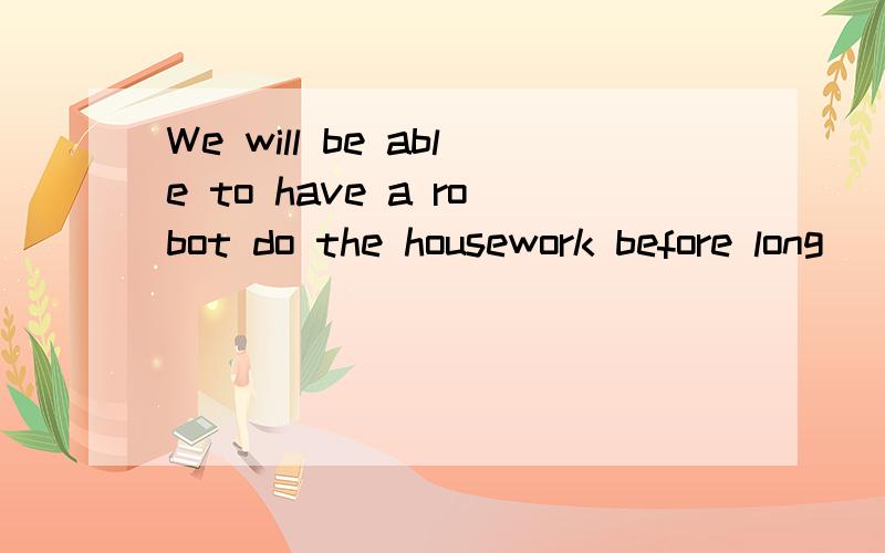 We will be able to have a robot do the housework before long