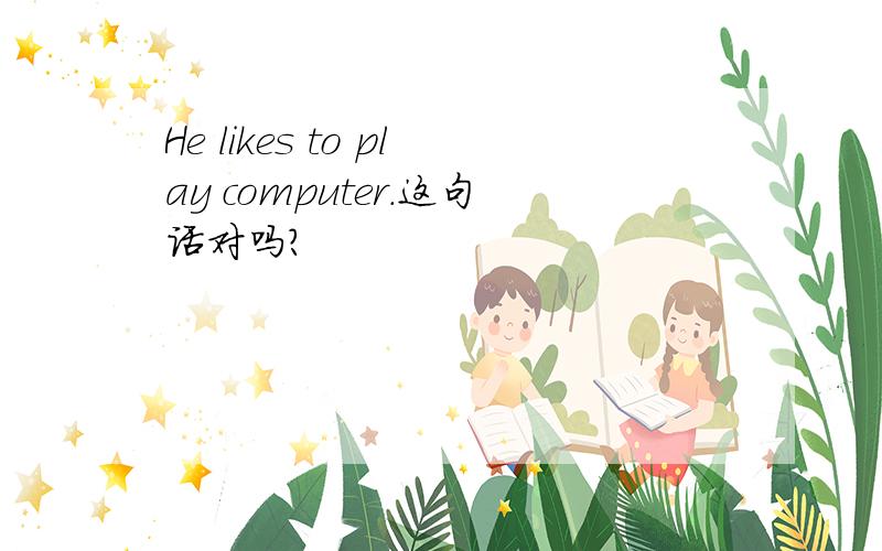 He likes to play computer.这句话对吗?
