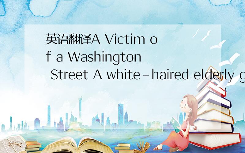英语翻译A Victim of a Washington Street A white-haired elderly g