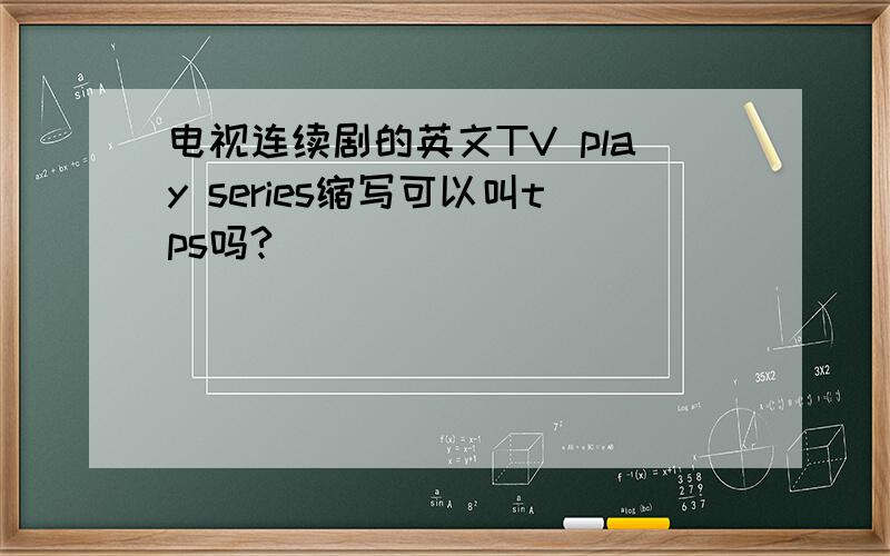 电视连续剧的英文TV play series缩写可以叫tps吗?