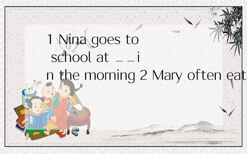 1 Nina goes to school at __in the morning 2 Mary often eat l