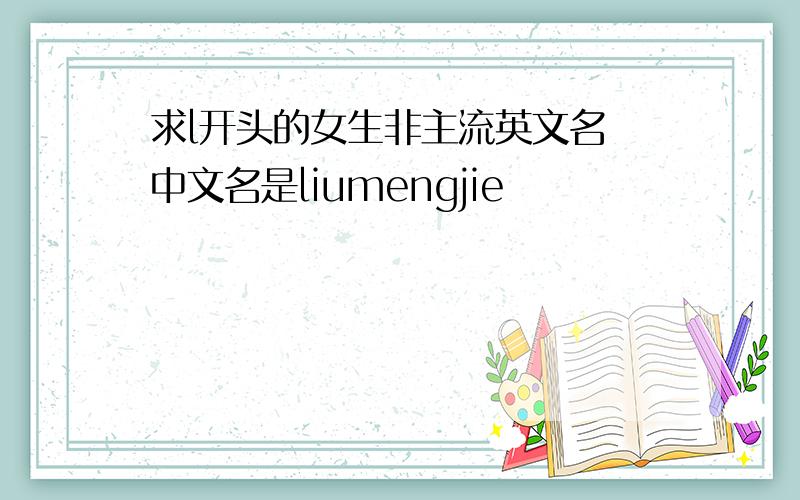 求l开头的女生非主流英文名 中文名是liumengjie