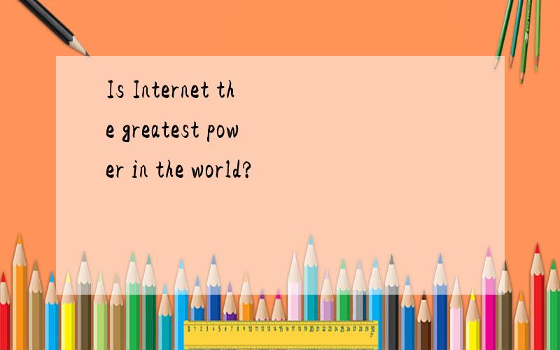 Is Internet the greatest power in the world?