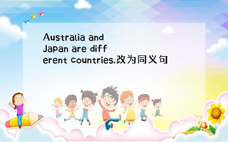 Australia and Japan are different countries.改为同义句