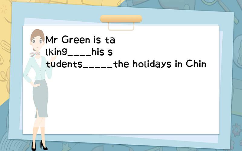 Mr Green is talking____his students_____the holidays in Chin