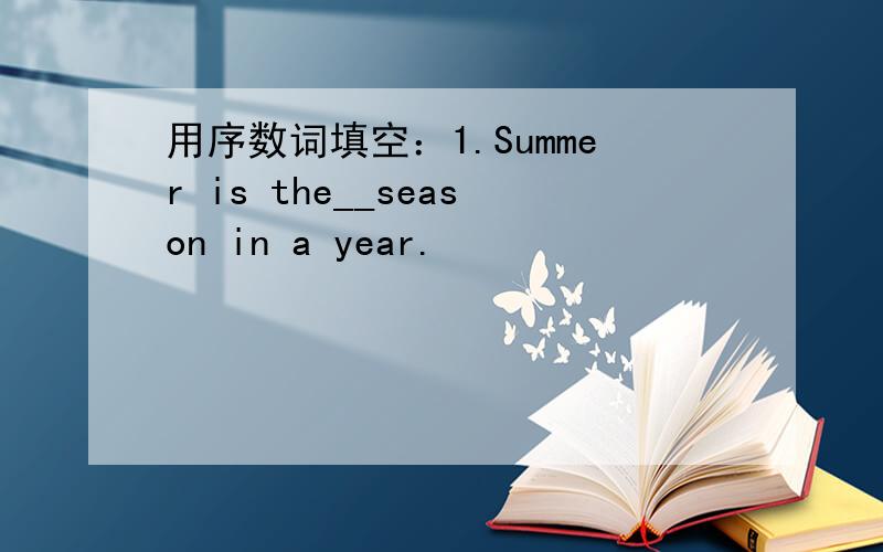 用序数词填空：1.Summer is the__season in a year.