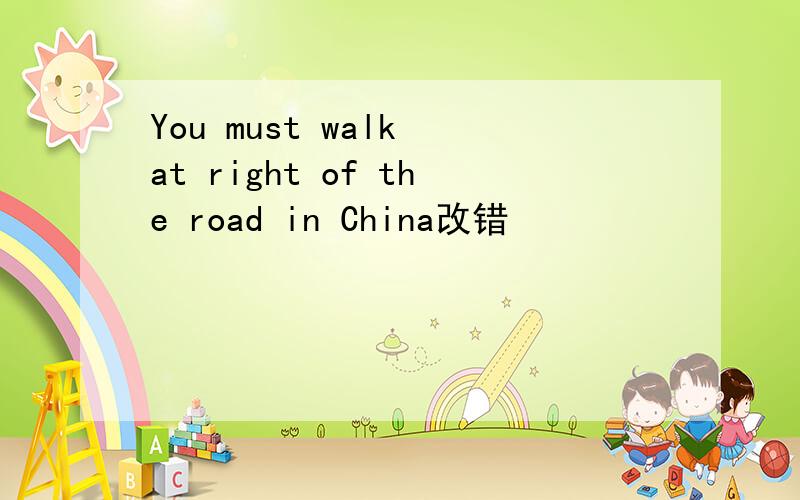 You must walk at right of the road in China改错