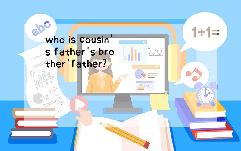 who is cousin's father's brother'father?