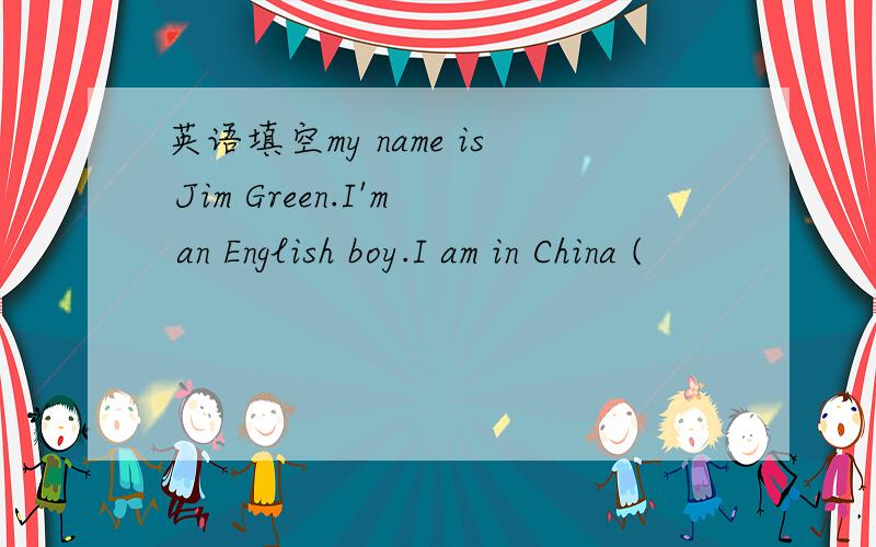 英语填空my name is Jim Green.I'm an English boy.I am in China (