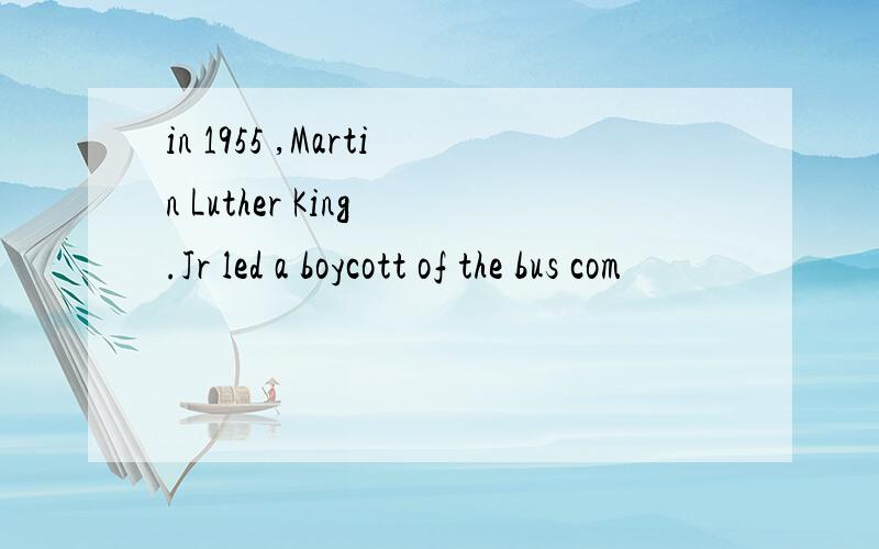 in 1955 ,Martin Luther King .Jr led a boycott of the bus com
