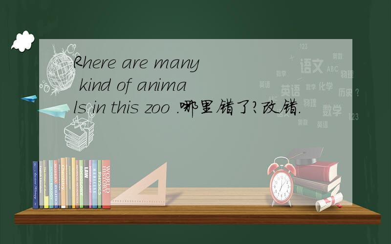 Rhere are many kind of animals in this zoo .哪里错了?改错.