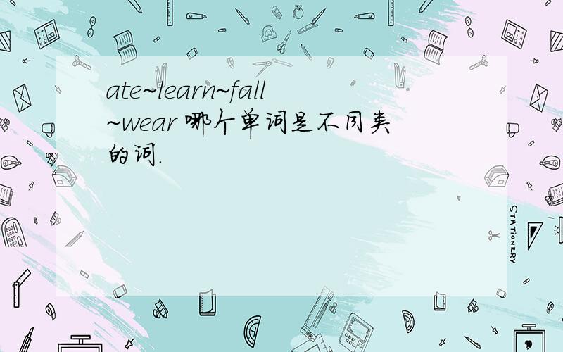ate~learn~fall~wear 哪个单词是不同类的词.