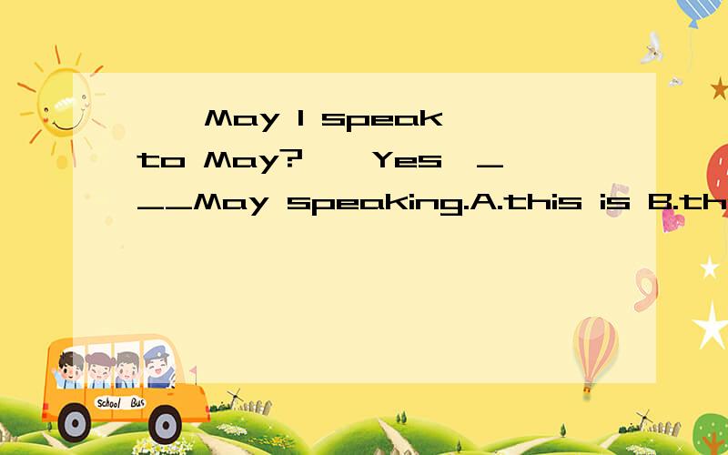 ——May I speak to May?——Yes,___May speaking.A.this is B.that