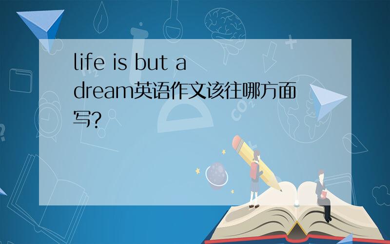 life is but a dream英语作文该往哪方面写?