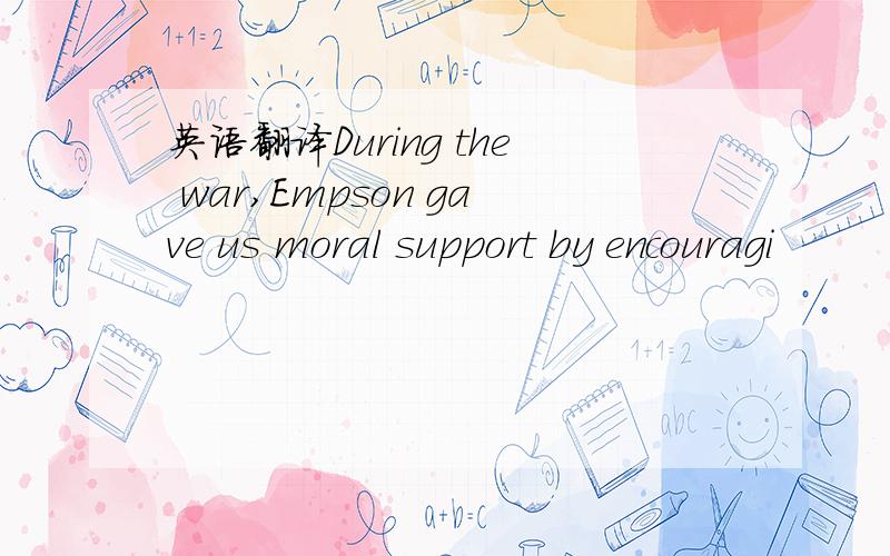 英语翻译During the war,Empson gave us moral support by encouragi