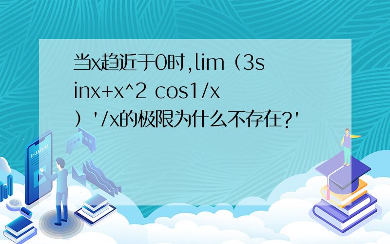 当x趋近于0时,lim（3sinx+x^2 cos1/x）'/x的极限为什么不存在?'
