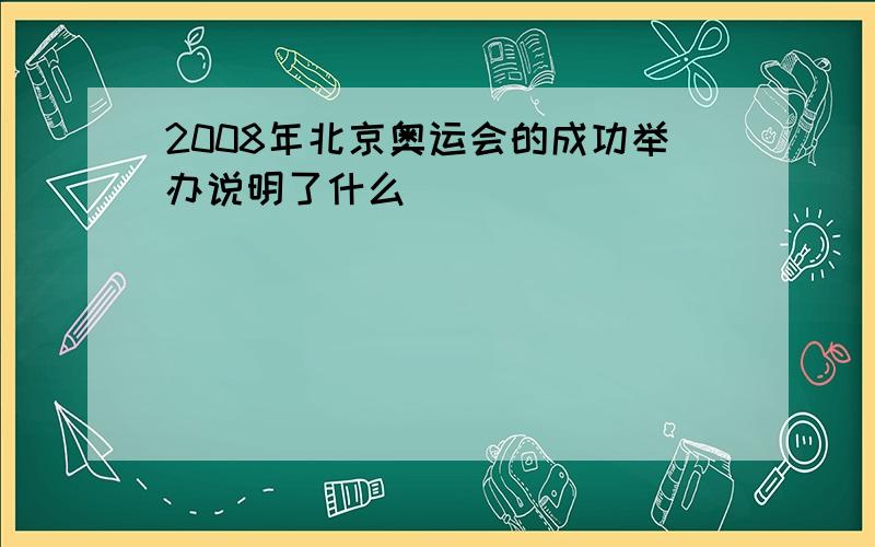 2008年北京奥运会的成功举办说明了什么