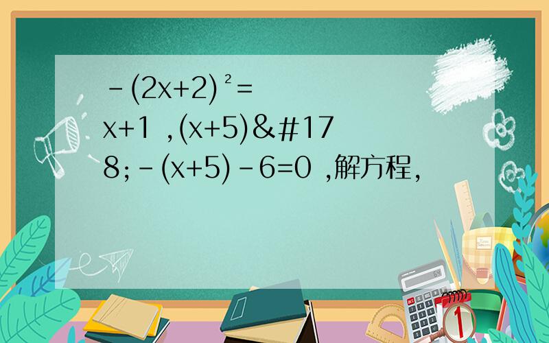 -(2x+2)²=x+1 ,(x+5)²-(x+5)-6=0 ,解方程,