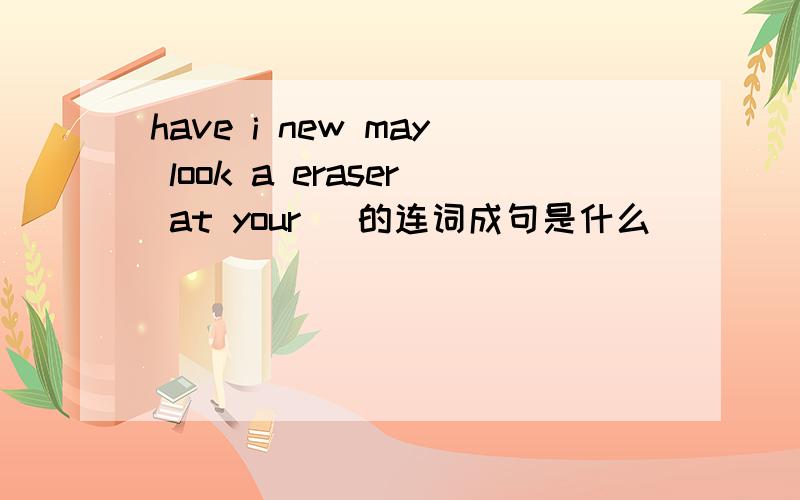 have i new may look a eraser at your )的连词成句是什么