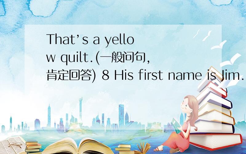 That’s a yellow quilt.(一般问句,肯定回答) 8 His first name is Jim.(一