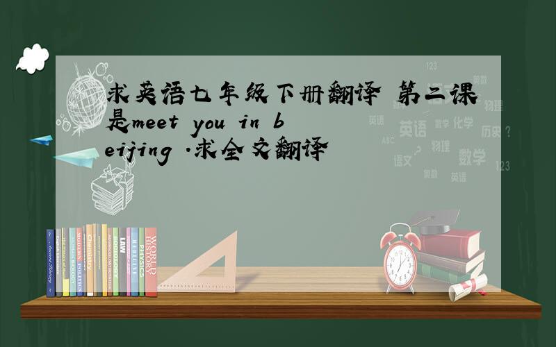 求英语七年级下册翻译 第二课是meet you in beijing .求全文翻译