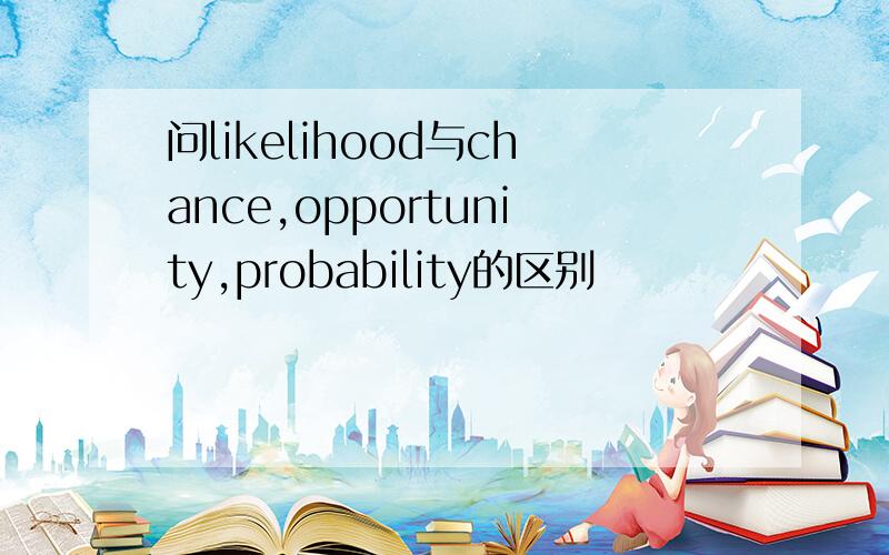 问likelihood与chance,opportunity,probability的区别