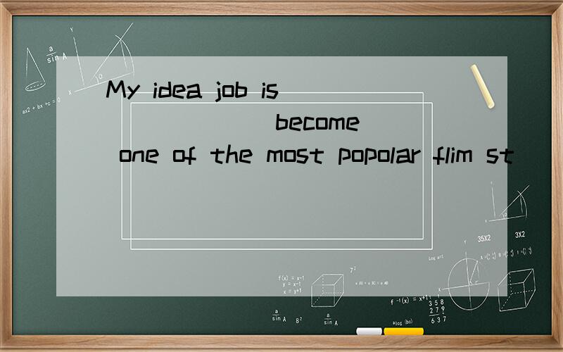 My idea job is _____(become) one of the most popolar flim st