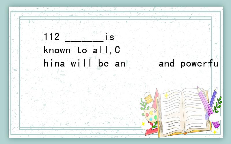 112 _______is known to all,China will be an_____ and powerfu
