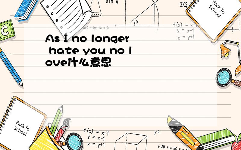 As I no longer hate you no love什么意思