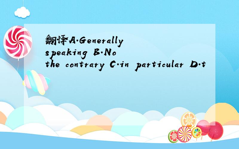 翻译A.Generally speaking B.No the contrary C.in particular D.t