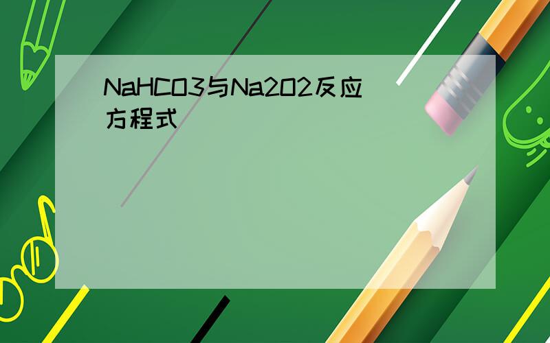 NaHCO3与Na2O2反应方程式