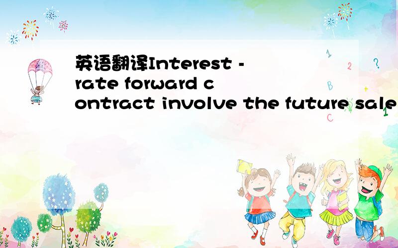 英语翻译Interest -rate forward contract involve the future sale