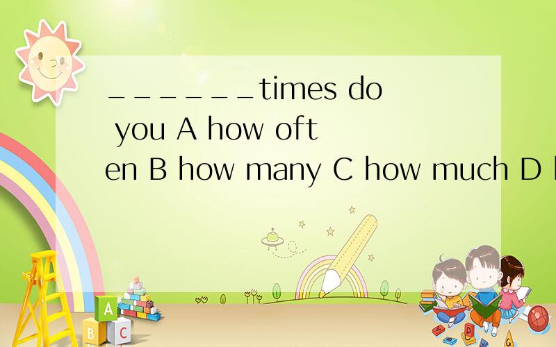 ______times do you A how often B how many C how much D how l