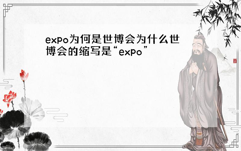 expo为何是世博会为什么世博会的缩写是“expo”