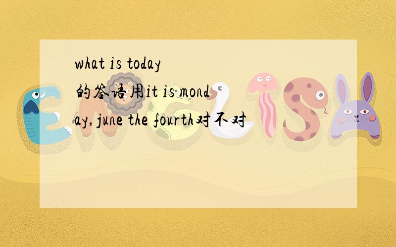 what is today 的答语用it is monday,june the fourth对不对