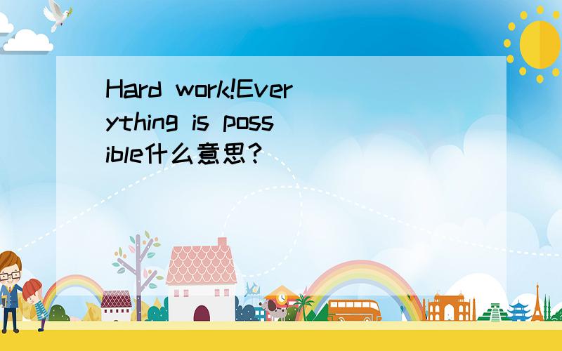 Hard work!Everything is possible什么意思?