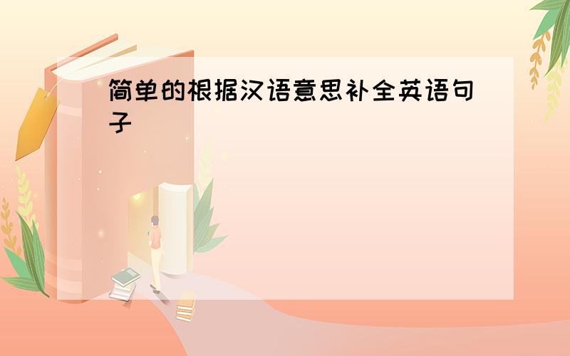 简单的根据汉语意思补全英语句子