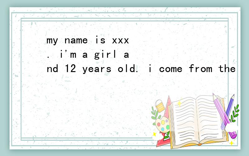 my name is xxx. i'm a girl and 12 years old. i come from the