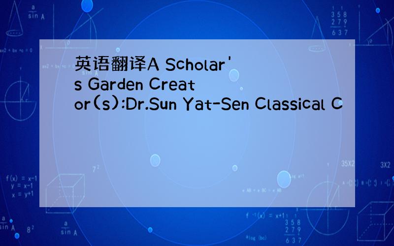 英语翻译A Scholar's Garden Creator(s):Dr.Sun Yat-Sen Classical C