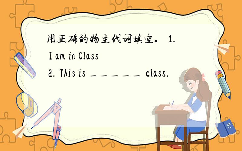 用正确的物主代词填空。 1. I am in Class 2. This is _____ class.