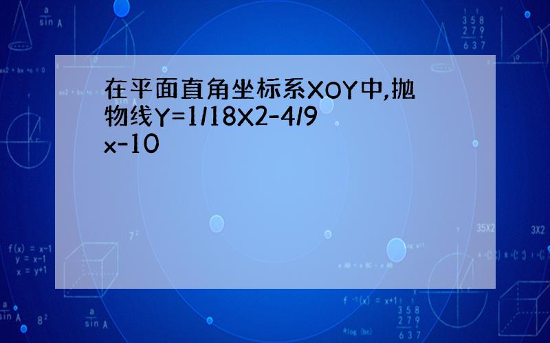 在平面直角坐标系XOY中,抛物线Y=1/18X2-4/9x-10