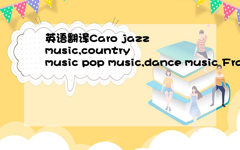 英语翻译Caro jazz music,country music pop music,dance music Fran