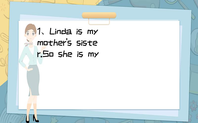 1、Linda is my mother's sister.So she is my ( )