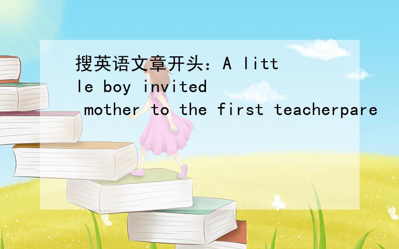 搜英语文章开头：A little boy invited mother to the first teacherpare