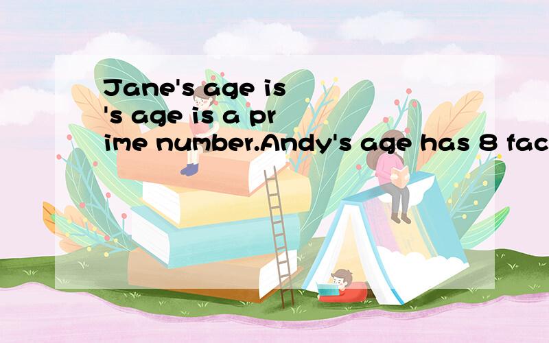 Jane's age is 's age is a prime number.Andy's age has 8 fact