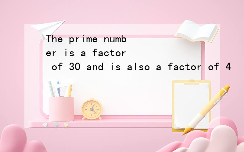 The prime number is a factor of 30 and is also a factor of 4