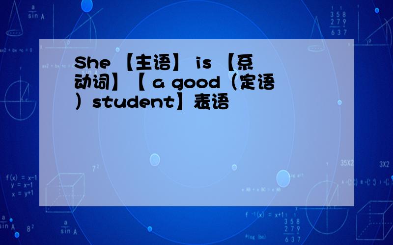 She 【主语】 is 【系动词】【 a good（定语）student】表语