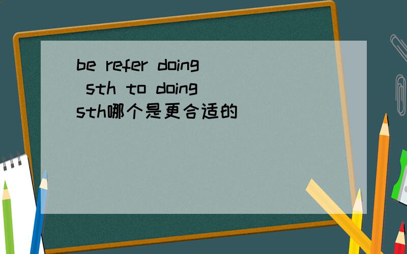 be refer doing sth to doing sth哪个是更合适的